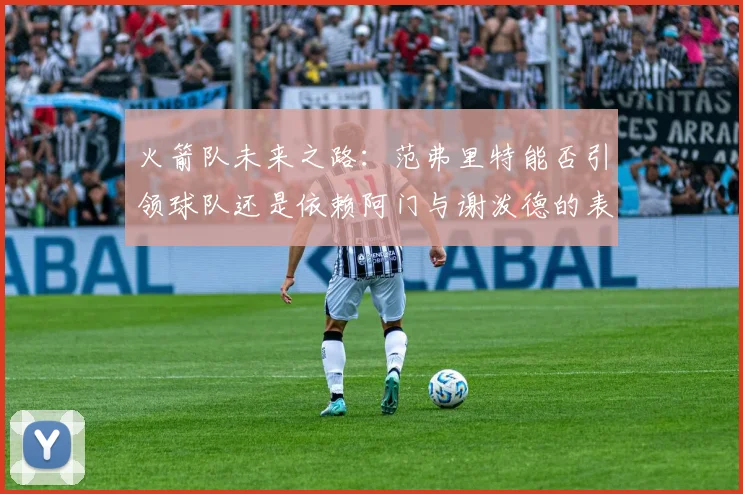 火箭队未来之路：范弗里特能否引领球队还是依赖阿门与谢泼德的表现