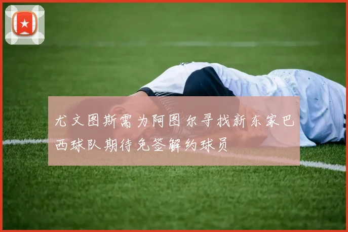 尤文图斯需为阿图尔寻找新东家巴西球队期待免签解约球员