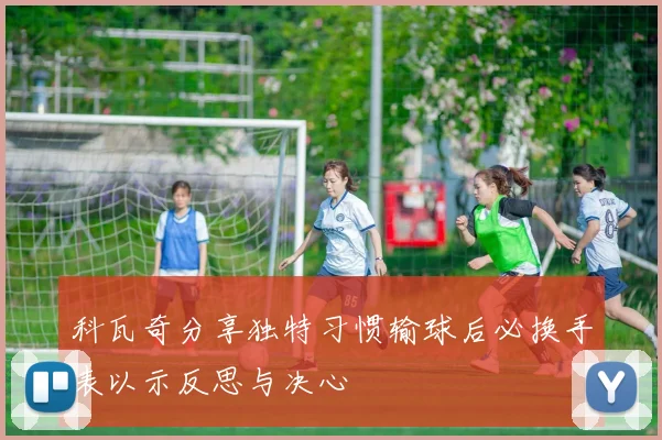 科瓦奇分享独特习惯输球后必换手表以示反思与决心