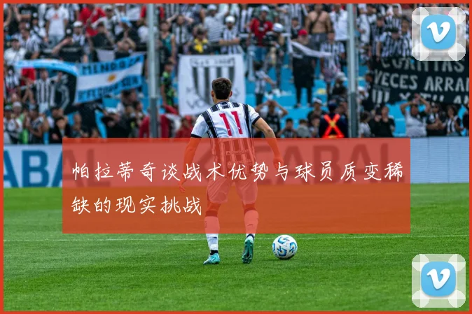 帕拉蒂奇谈战术优势与球员质变稀缺的现实挑战