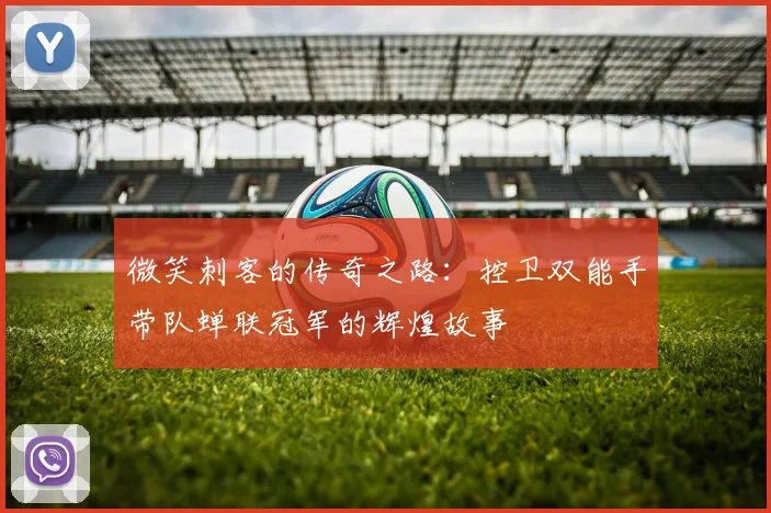 微笑刺客的传奇之路：控卫双能手带队蝉联冠军的辉煌故事