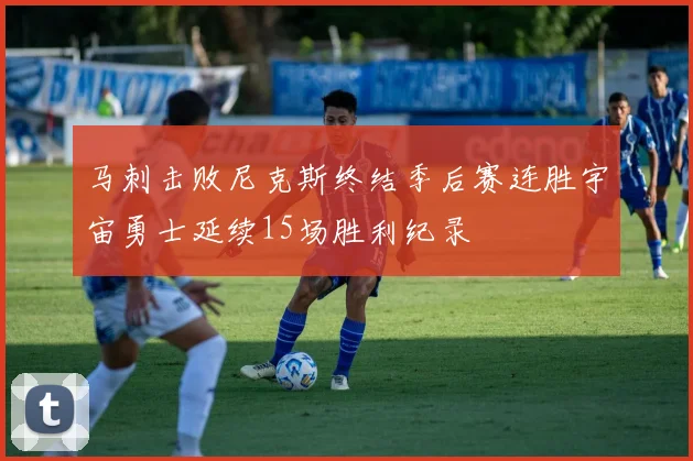 马刺击败尼克斯终结季后赛连胜宇宙勇士延续15场胜利纪录
