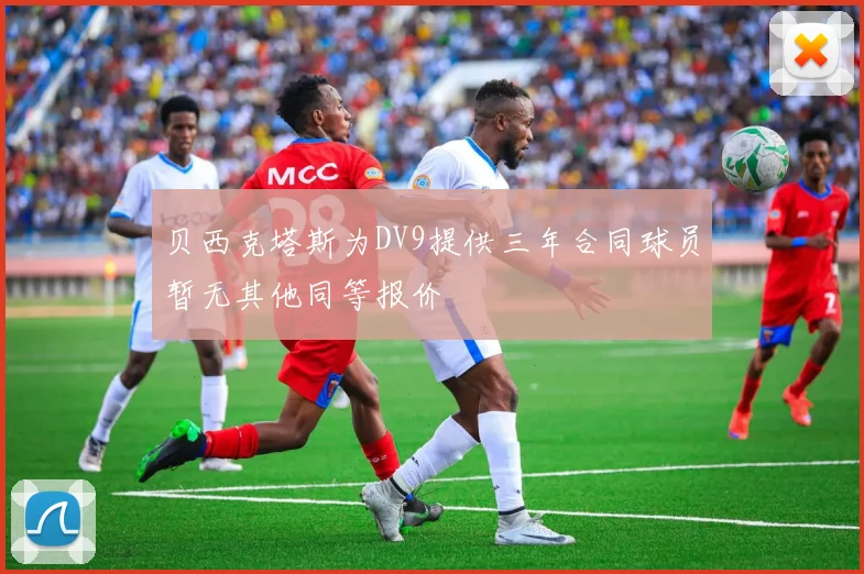 贝西克塔斯为DV9提供三年合同球员暂无其他同等报价