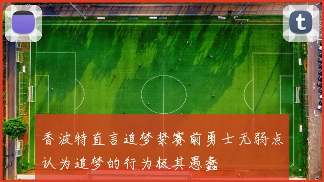 香波特直言追梦禁赛前勇士无弱点认为追梦的行为极其愚蠢