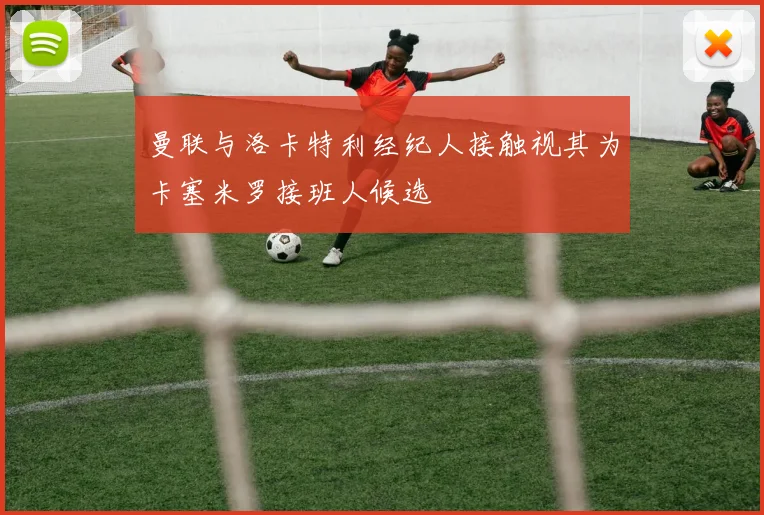 曼联与洛卡特利经纪人接触视其为卡塞米罗接班人候选